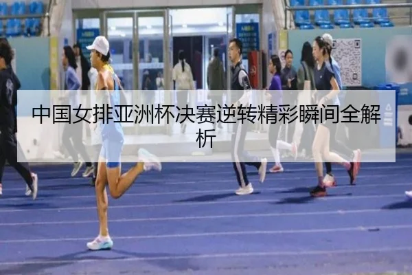 中国女排亚洲杯决赛逆转精彩瞬间全解析